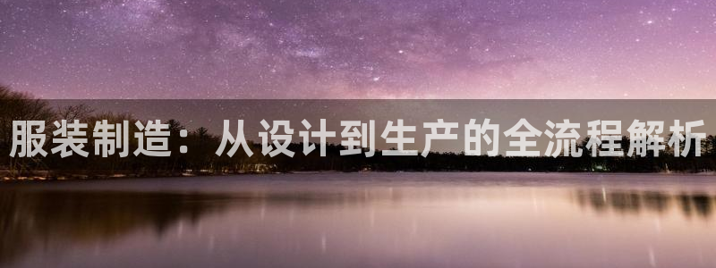 彩神VI首页：服装制造：从设计到生产的全流程解析