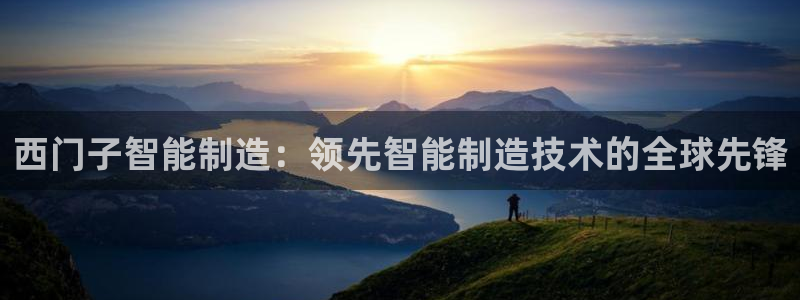 彩神vi官网版：西门子智能制造：领先智能制造技术的全球先锋
