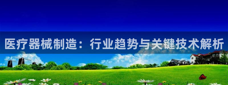 彩神V8平台：医疗器械制造：行业趋势与关键技术解析
