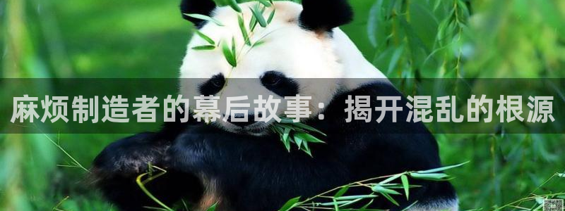 彩神ix官网：麻烦制造者的幕后故事：揭开混乱的根源