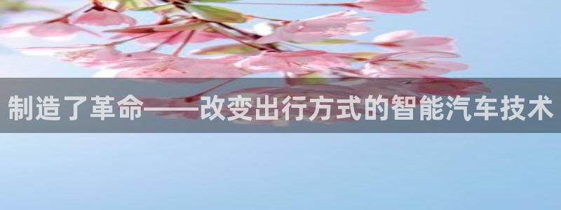 彩神vii购彩l心：制造了革命——改变出行方式的智能汽车技术