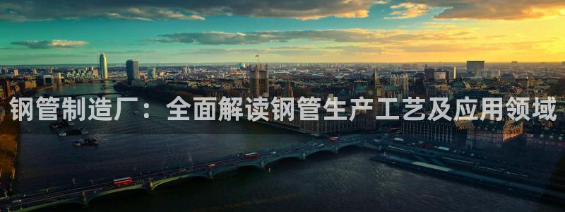 在彩神网输了六万多怎么拿回来：钢管制造厂：全面解读钢管生产工艺及应用领域
