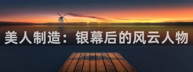 彩神这个平台是真的吗：美人制造：银幕后的风云人物