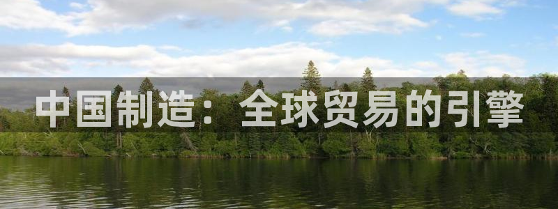 所有彩神购买首页：中国制造：全球贸易的引擎