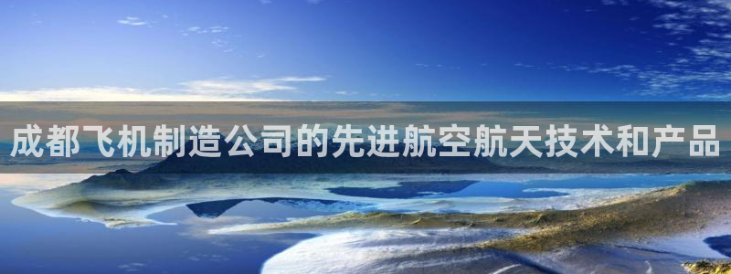 彩神赢的钱是哪里来的啊：成都飞机制造公司的先进航空航天技术和