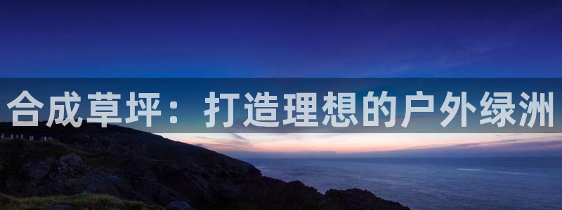 彩神vl购彩大厅：合成草坪：打造理想的户外绿洲
