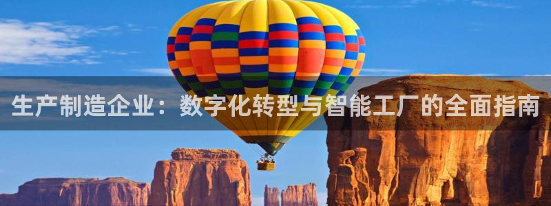 彩神官方网站登录是多少：生产制造企业：数字化转型与智能工厂的全面指南