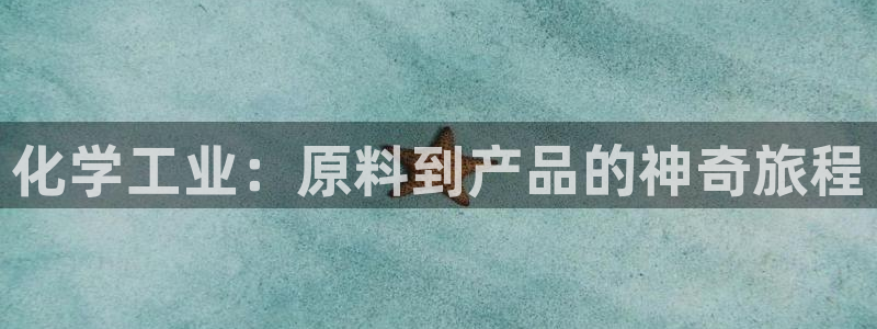 彩神vip购彩大厅下载：化学工业：原料到产品的神奇旅程