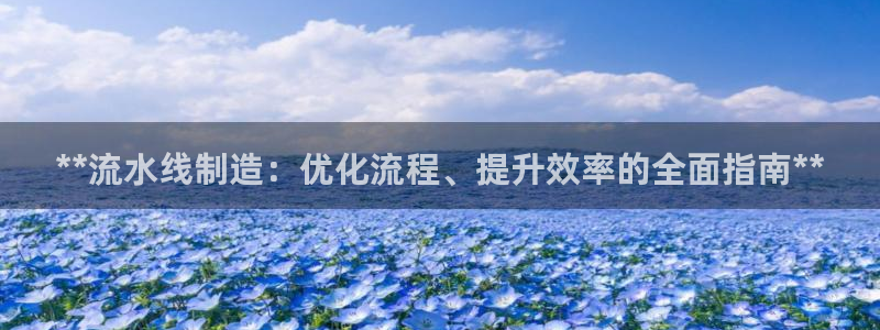 彩神8是正规平台吗是正品吗：**流水线制造：优化流程、提升效率的全面指南**