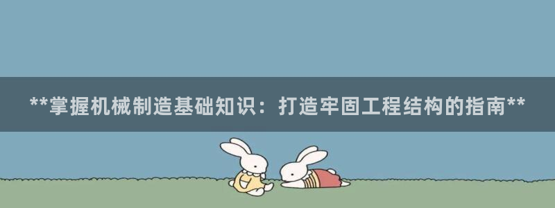 彩神购彩-购彩大厅入口计划群：**掌握机械制造基础知识：打造牢固工程结构的指南**
