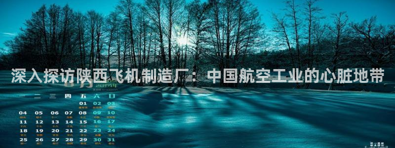 彩神网正规吗：深入探访陕西飞机制造厂：中国航空工业的心脏地带