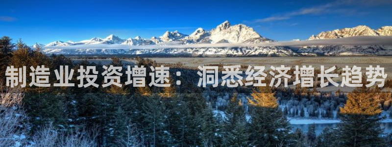 彩神v：制造业投资增速：洞悉经济增长趋势