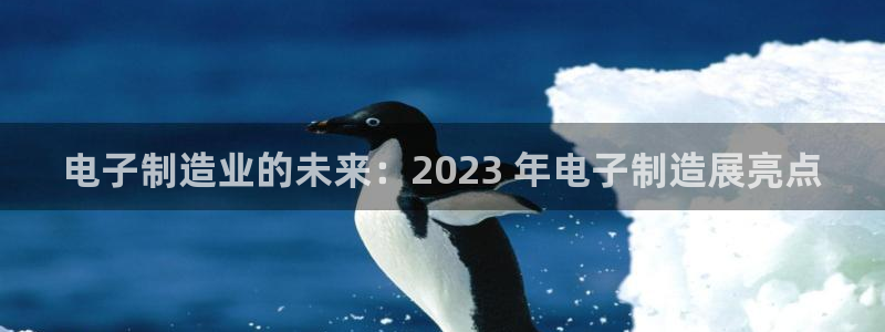 彩神可以提现吗：电子制造业的未来：2023 年电子制造展亮点
