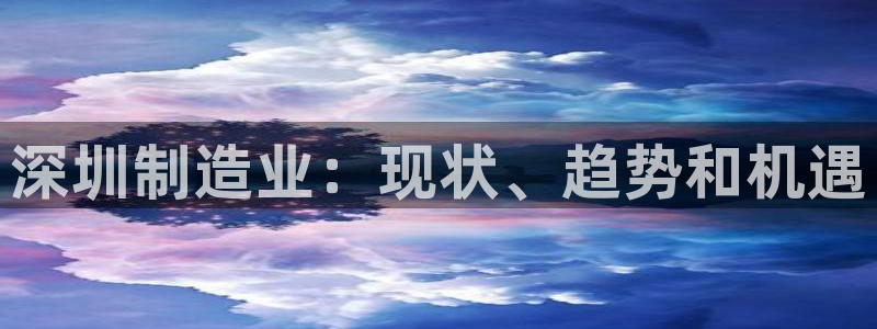 下载彩神通关注码：深圳制造业：现状、趋势和机遇
