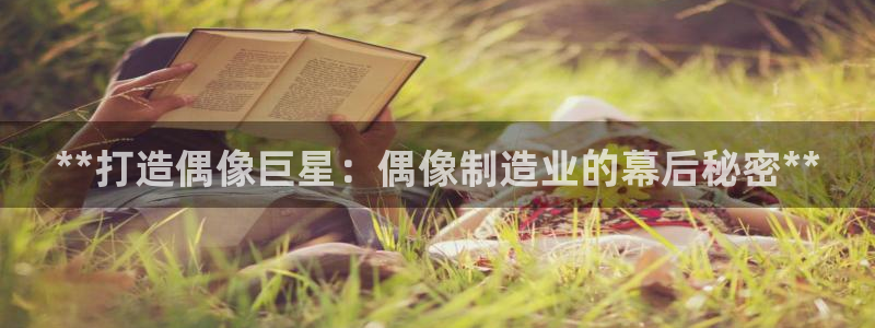 彩神邀请码:00-00-3267：**打造偶像巨星：偶像制造业的幕后秘密**