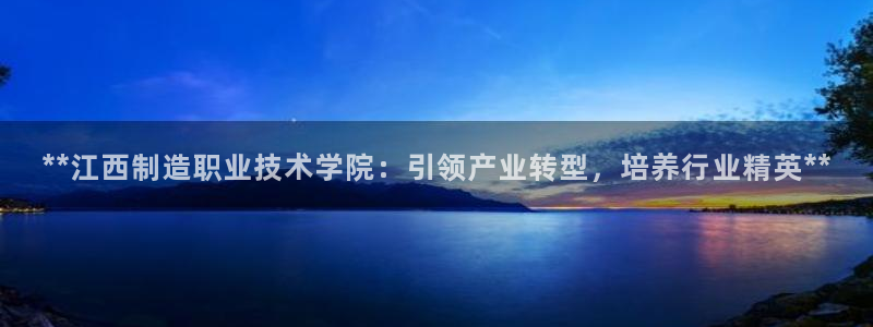 彩神v1官网：**江西制造职业技术学院：引领产业转型，培养行业精英**