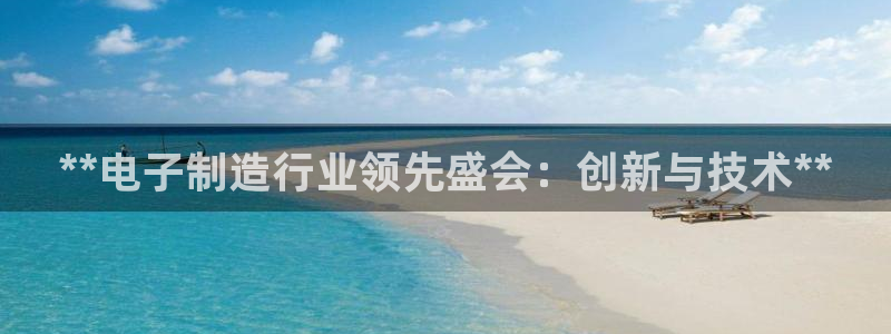 新版彩神v8登录不上去：**电子制造行业领先盛会：创新与技术**
