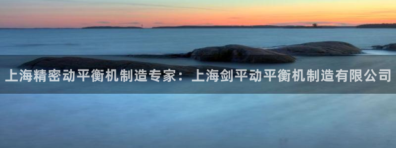 彩神8是正规平台吗是正品吗：上海精密动平衡机制造专家：上海剑平动平衡机制造有限公司