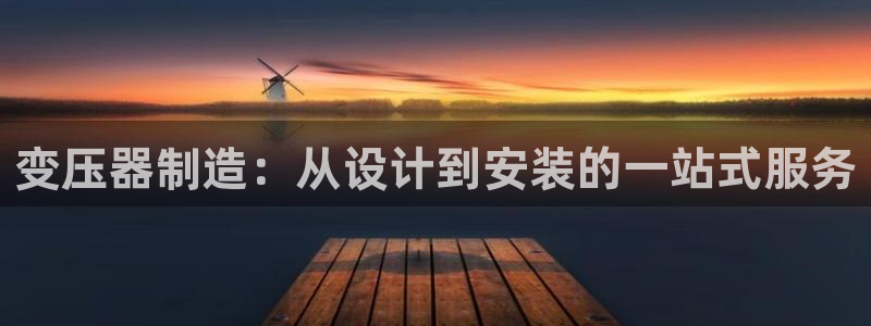 彩神Vii购彩-购彩大厅：变压器制造：从设计到安装的一站式服务
