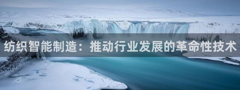 彩神网官网登录：纺织智能制造：推动行业发展的革命性技术