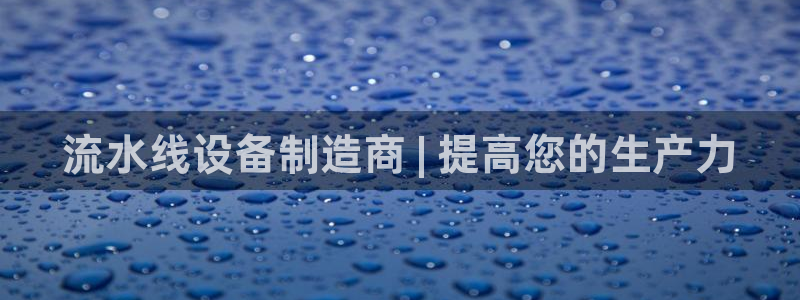 彩神viii是正规平台吗?：流水线设备制造商 | 提高您的生