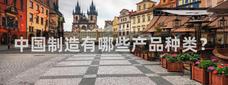 彩神vll首页：中国制造有哪些产品种类？