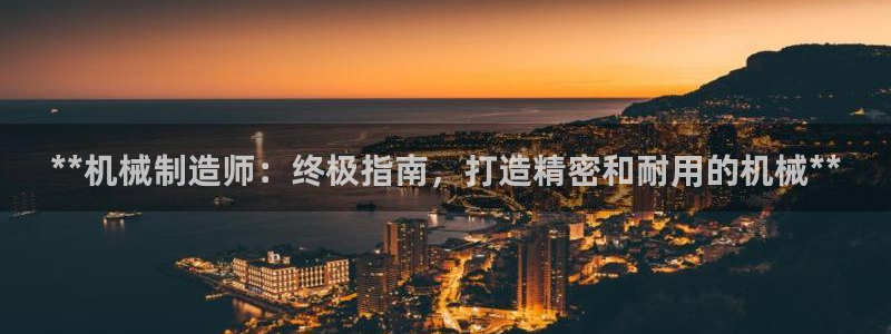 彩神天下专家专栏：**机械制造师：终极指南，打造精密和耐用的机械**
