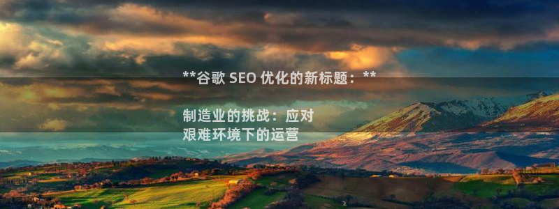 彩神争霸官方下载2017：**谷歌 SEO 优化的新标题：**

制造业的挑战：应对
艰难环境下的运营