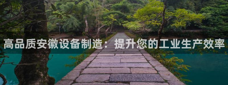 彩神团队是真的吗：高品质安徽设备制造：提升您的工业生产效率