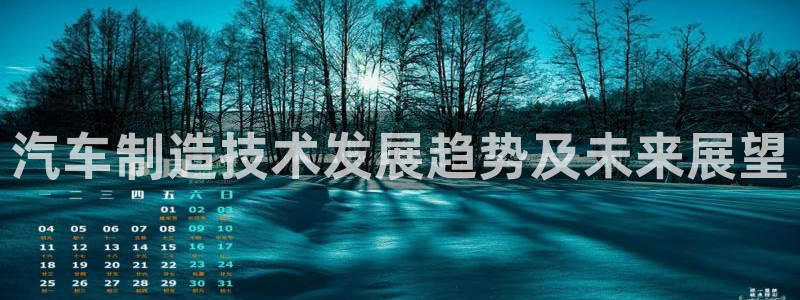 彩神8是正规平台吗是正品吗：汽车制造技术发展趋势及未来展望