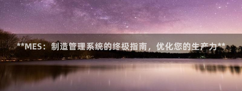彩神8官网版是正规的吗：**MES：制造管理系统的终极指南，优化您的生产力**