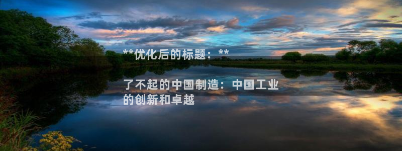 彩神这个平台是真的吗：**优化后的标题：**

了不起的中国制造：中国工业
的创新和卓越