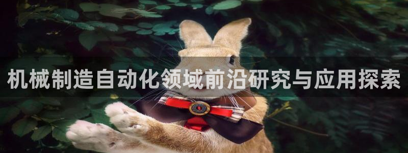 下载彩神v8：机械制造自动化领域前沿研究与应用探索