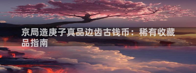 彩神赢了钱登录不上去：京局造庚子真品边齿古钱币：稀有收藏
品指南