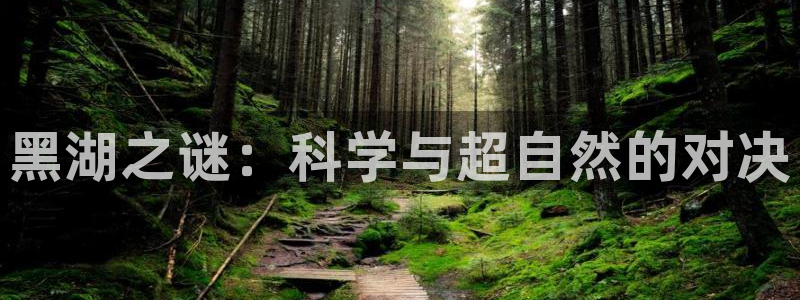 彩神v违法么：黑湖之谜：科学与超自然的对决
