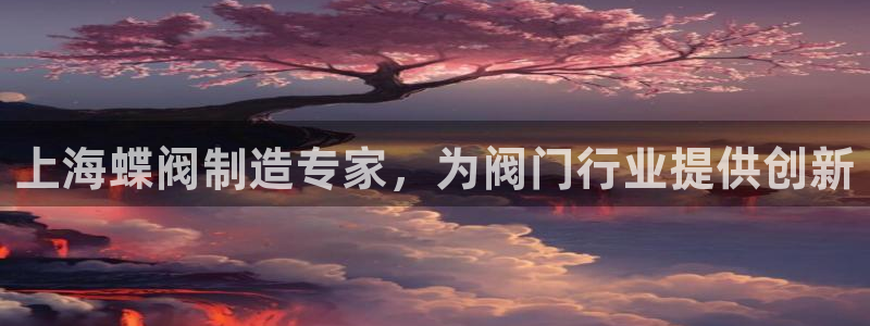 彩神购彩-购彩大厅入口下载：上海蝶阀制造专家，为阀门行业提供创新