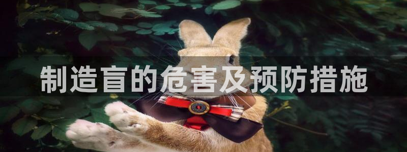 彩神vll首页环球：制造盲的危害及预防措施