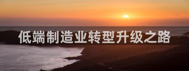 彩神v平台：低端制造业转型升级之路