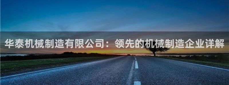 彩神vlll游戏特色：华泰机械制造有限公司：领先的机械制造企业详解