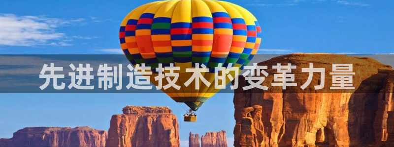 彩神客服电话：先进制造技术的变革力量
