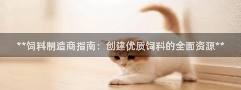 新版彩神v8登录教程：**饲料制造商指南：创建优质饲料的全面资源**