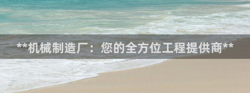 彩神争霸官方登录：**机械制造厂：您的全方位工程提供商**