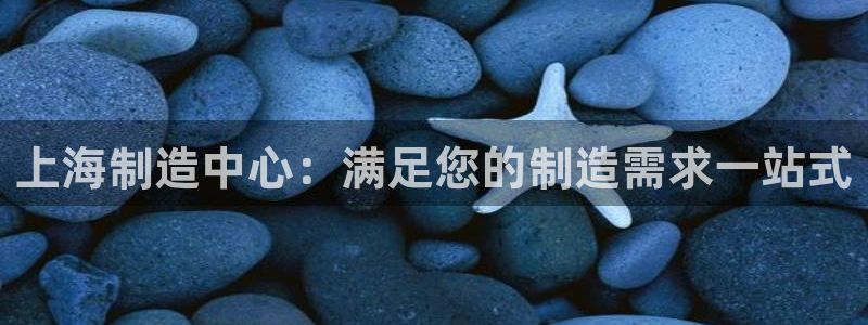 彩神V集团公司：上海制造中心：满足您的制造需求一站式