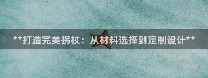 彩神vl官网：**打造完美拐杖：从材料选择到定制设计**
