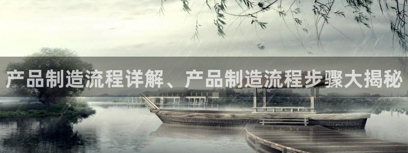 彩神8是正规平台吗安全吗：产品制造流程详解、产品制造流程步骤大揭秘