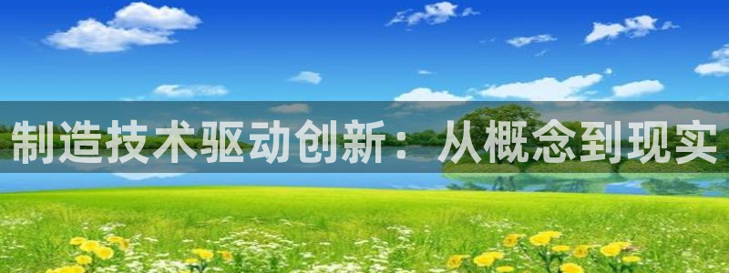 彩神viii官网：制造技术驱动创新：从概念到现实