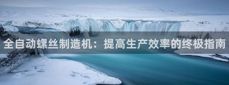 天天赢彩神：全自动螺丝制造机：提高生产效率的终极指南