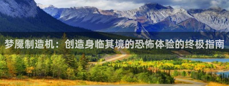 彩神天下专家专栏：梦魇制造机：创造身临其境的恐怖体验的终极指南