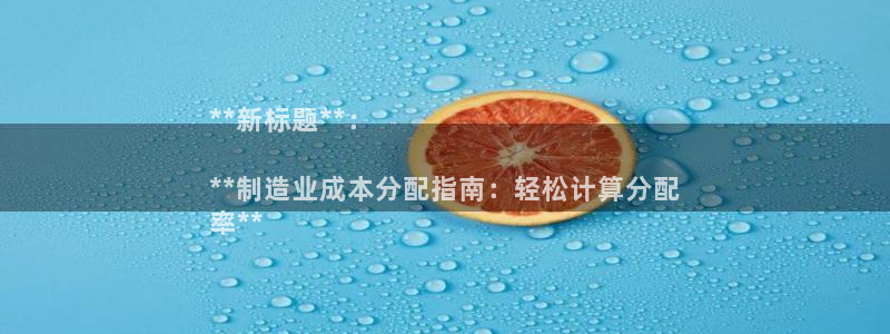 彩神vi官网版：**新标题**：

**制造业成本分配指南：轻松计算分配
率**