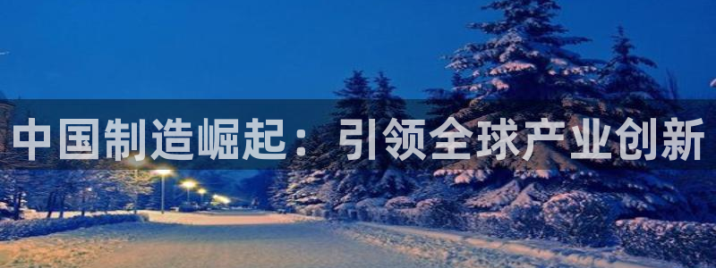 天天赢彩神：中国制造崛起：引领全球产业创新